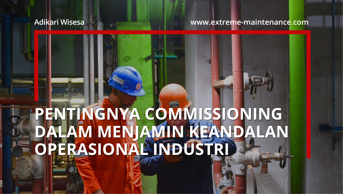 pentingnya commissioning dalam menjamin keandalan operasional industri